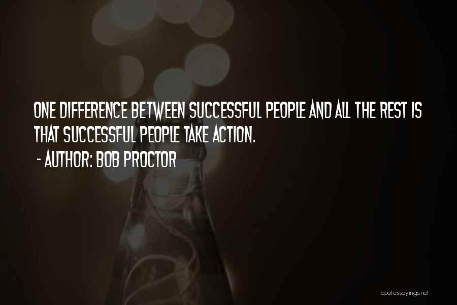 Bob Proctor Quotes: One Difference Between Successful People And All The Rest Is That Successful People Take Action.