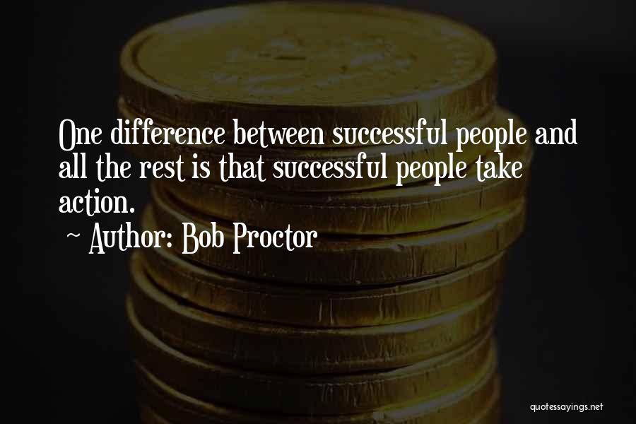 Bob Proctor Quotes: One Difference Between Successful People And All The Rest Is That Successful People Take Action.
