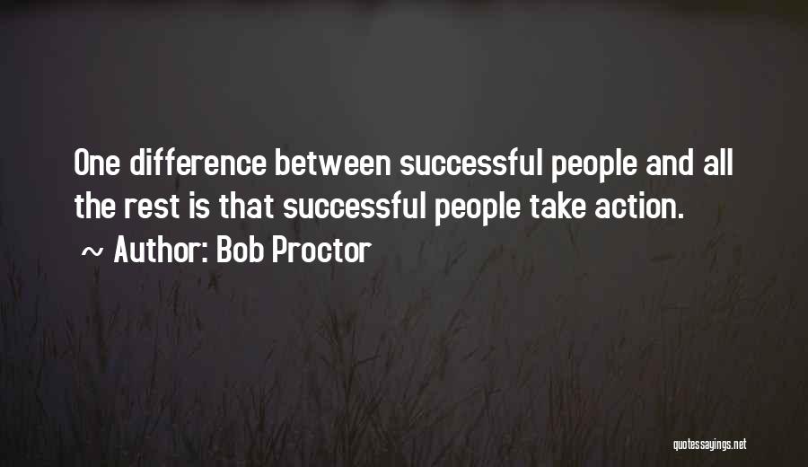 Bob Proctor Quotes: One Difference Between Successful People And All The Rest Is That Successful People Take Action.