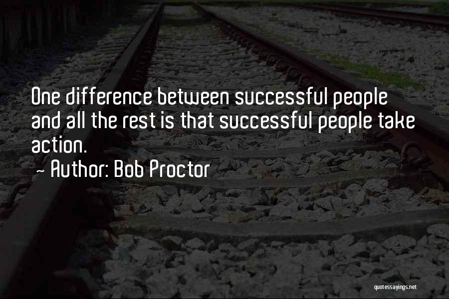 Bob Proctor Quotes: One Difference Between Successful People And All The Rest Is That Successful People Take Action.