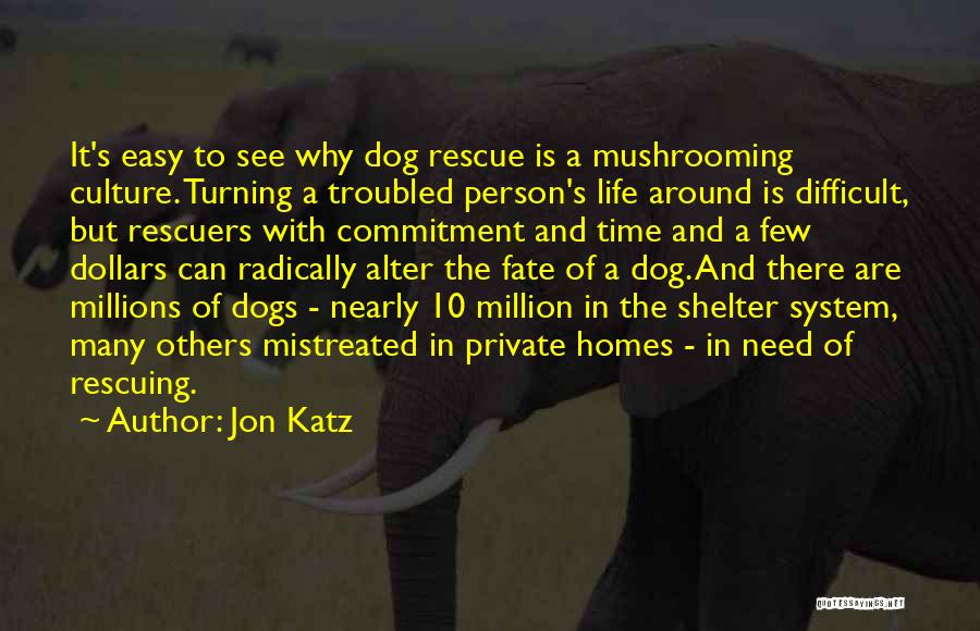 Jon Katz Quotes: It's Easy To See Why Dog Rescue Is A Mushrooming Culture. Turning A Troubled Person's Life Around Is Difficult, But