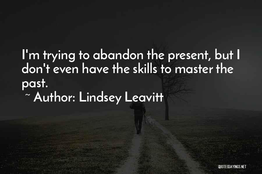 Lindsey Leavitt Quotes: I'm Trying To Abandon The Present, But I Don't Even Have The Skills To Master The Past.
