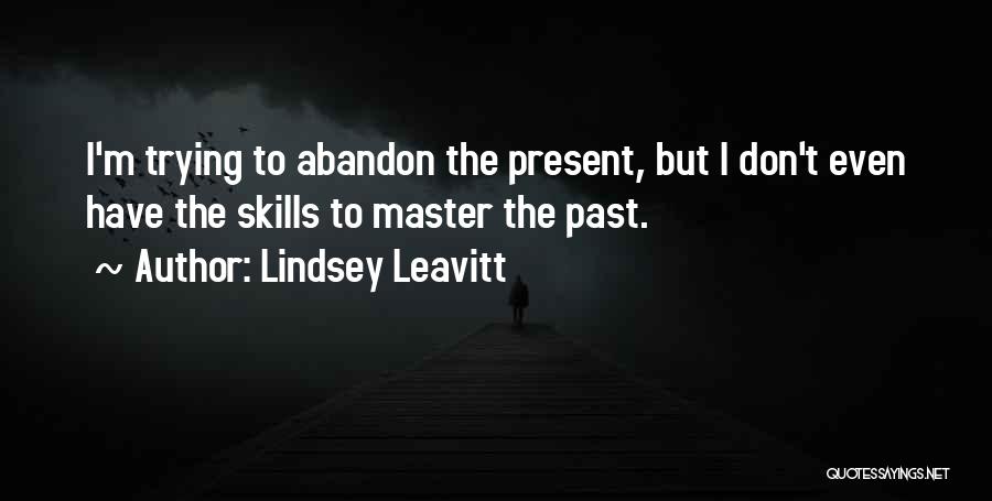 Lindsey Leavitt Quotes: I'm Trying To Abandon The Present, But I Don't Even Have The Skills To Master The Past.