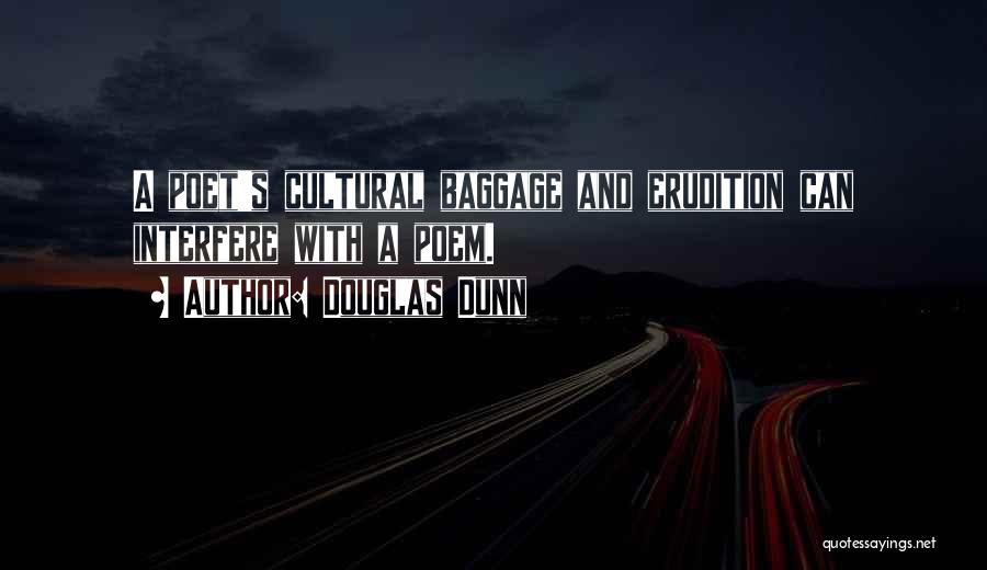 Douglas Dunn Quotes: A Poet's Cultural Baggage And Erudition Can Interfere With A Poem.