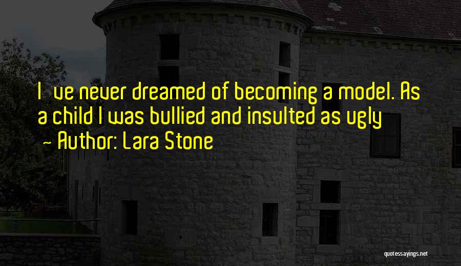 Lara Stone Quotes: I've Never Dreamed Of Becoming A Model. As A Child I Was Bullied And Insulted As Ugly