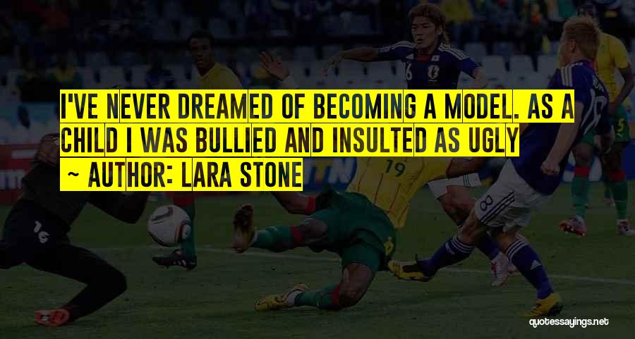 Lara Stone Quotes: I've Never Dreamed Of Becoming A Model. As A Child I Was Bullied And Insulted As Ugly