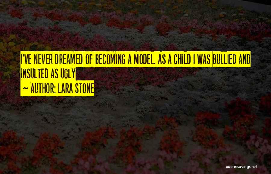 Lara Stone Quotes: I've Never Dreamed Of Becoming A Model. As A Child I Was Bullied And Insulted As Ugly
