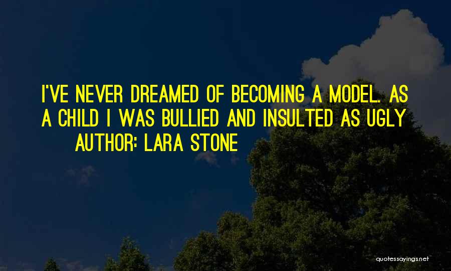 Lara Stone Quotes: I've Never Dreamed Of Becoming A Model. As A Child I Was Bullied And Insulted As Ugly