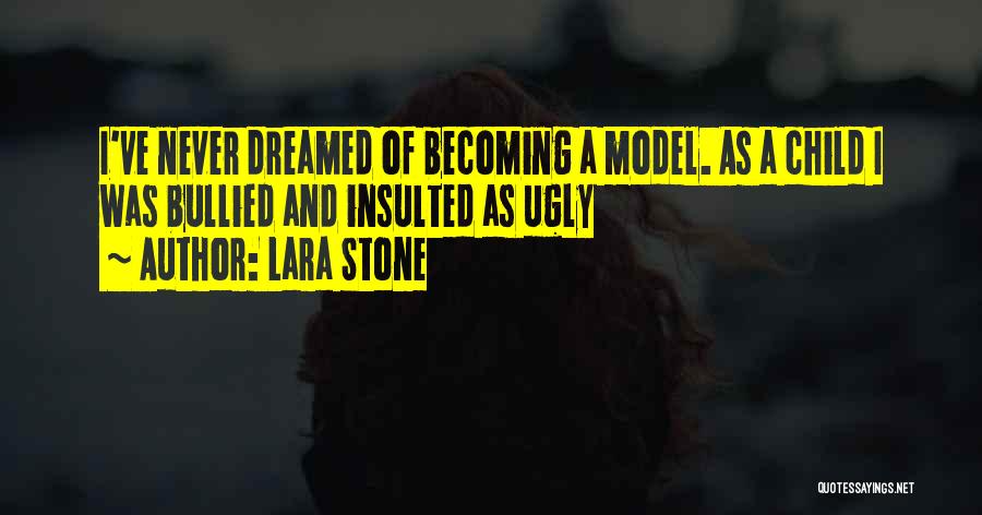 Lara Stone Quotes: I've Never Dreamed Of Becoming A Model. As A Child I Was Bullied And Insulted As Ugly