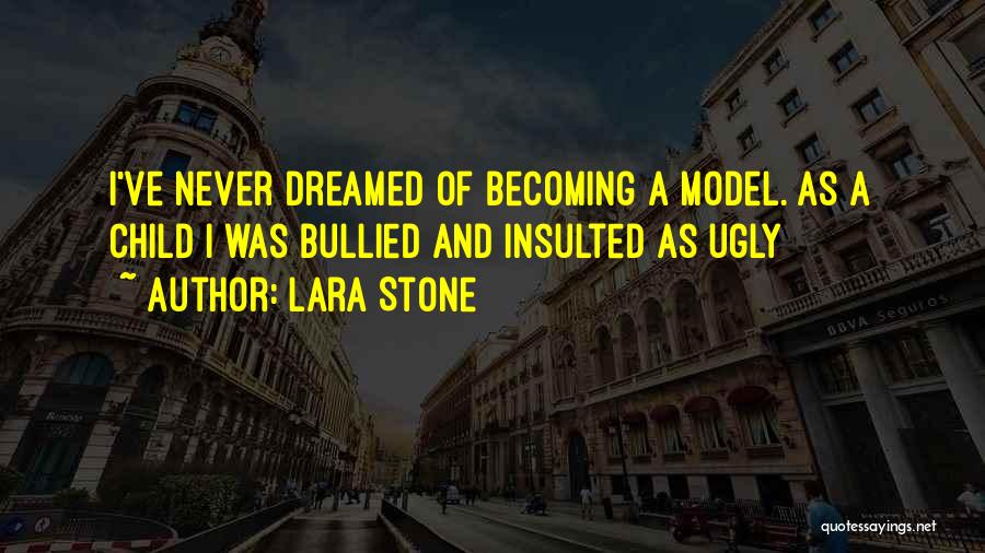 Lara Stone Quotes: I've Never Dreamed Of Becoming A Model. As A Child I Was Bullied And Insulted As Ugly