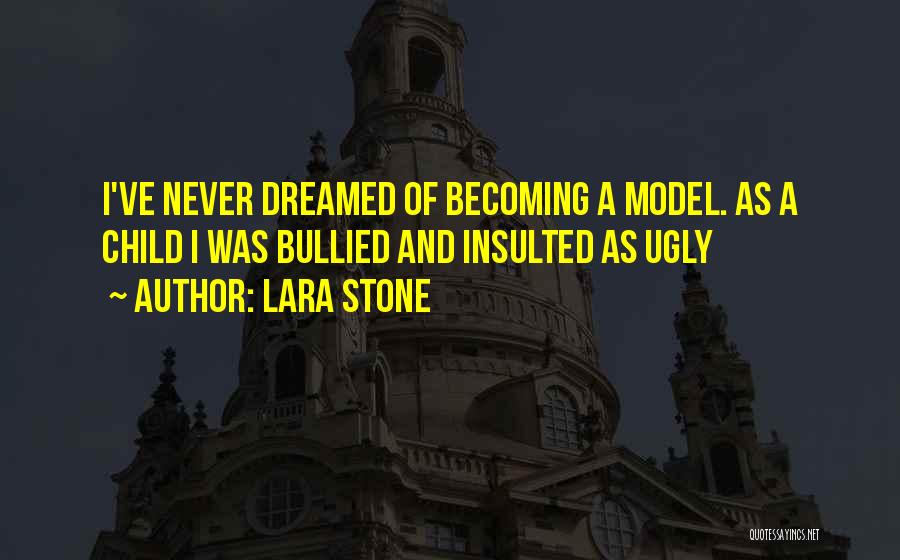 Lara Stone Quotes: I've Never Dreamed Of Becoming A Model. As A Child I Was Bullied And Insulted As Ugly