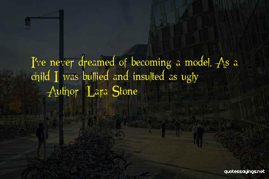 Lara Stone Quotes: I've Never Dreamed Of Becoming A Model. As A Child I Was Bullied And Insulted As Ugly