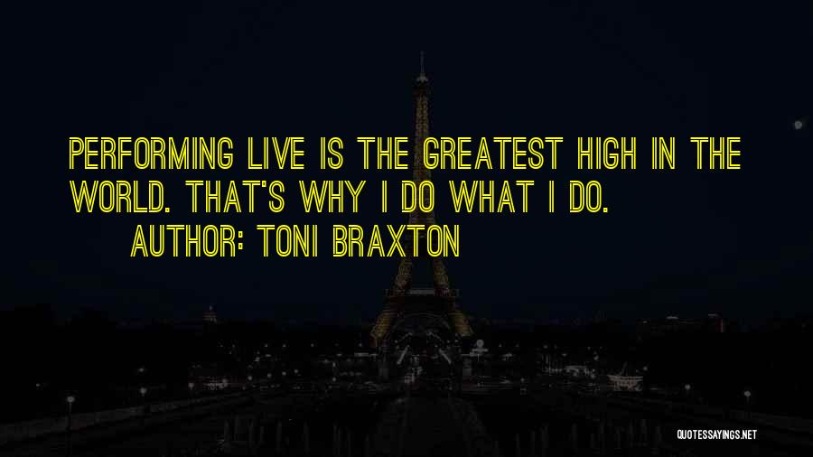 Toni Braxton Quotes: Performing Live Is The Greatest High In The World. That's Why I Do What I Do.