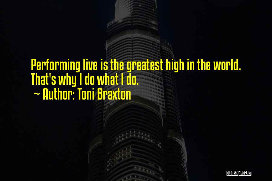 Toni Braxton Quotes: Performing Live Is The Greatest High In The World. That's Why I Do What I Do.