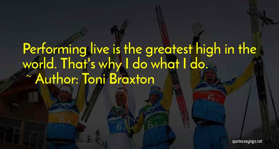 Toni Braxton Quotes: Performing Live Is The Greatest High In The World. That's Why I Do What I Do.