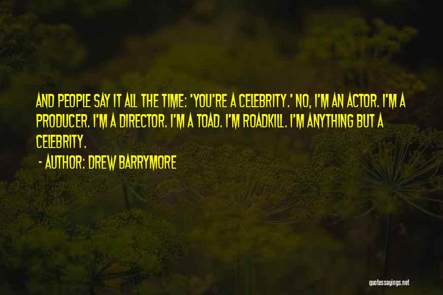 Drew Barrymore Quotes: And People Say It All The Time: 'you're A Celebrity.' No, I'm An Actor. I'm A Producer. I'm A Director.