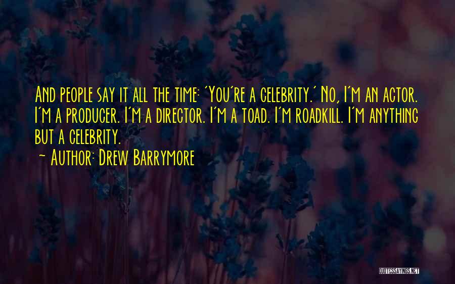 Drew Barrymore Quotes: And People Say It All The Time: 'you're A Celebrity.' No, I'm An Actor. I'm A Producer. I'm A Director.