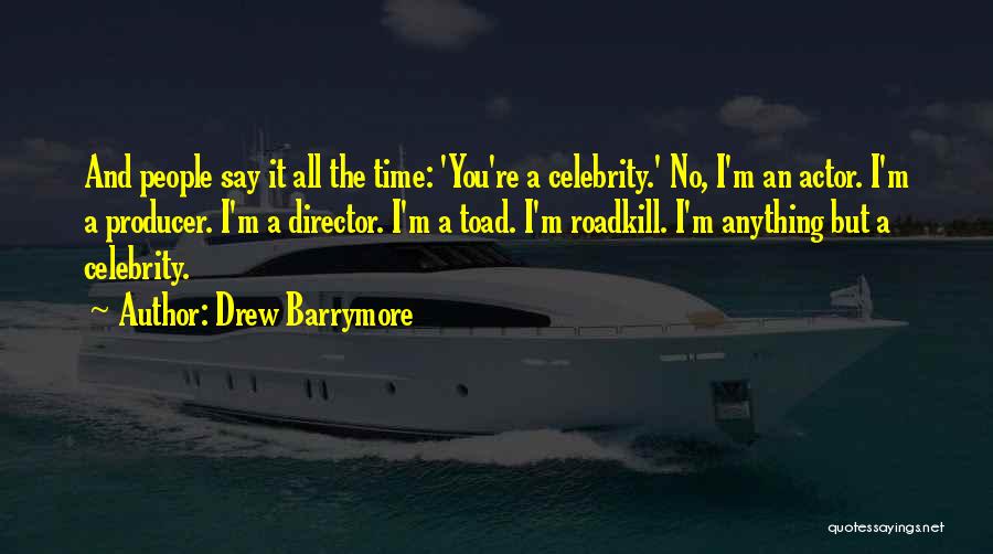 Drew Barrymore Quotes: And People Say It All The Time: 'you're A Celebrity.' No, I'm An Actor. I'm A Producer. I'm A Director.