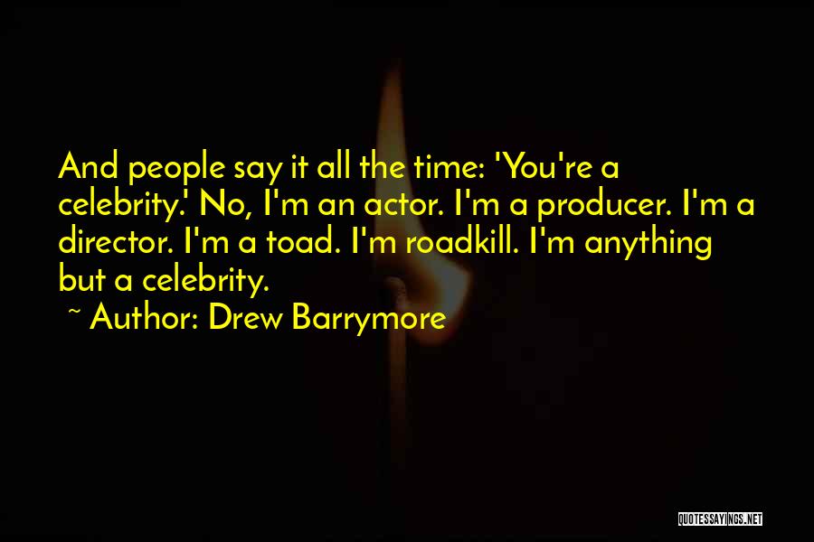 Drew Barrymore Quotes: And People Say It All The Time: 'you're A Celebrity.' No, I'm An Actor. I'm A Producer. I'm A Director.