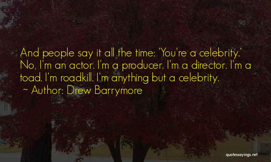 Drew Barrymore Quotes: And People Say It All The Time: 'you're A Celebrity.' No, I'm An Actor. I'm A Producer. I'm A Director.