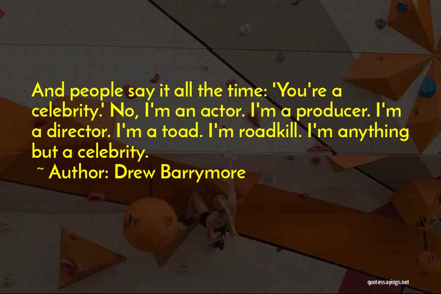 Drew Barrymore Quotes: And People Say It All The Time: 'you're A Celebrity.' No, I'm An Actor. I'm A Producer. I'm A Director.