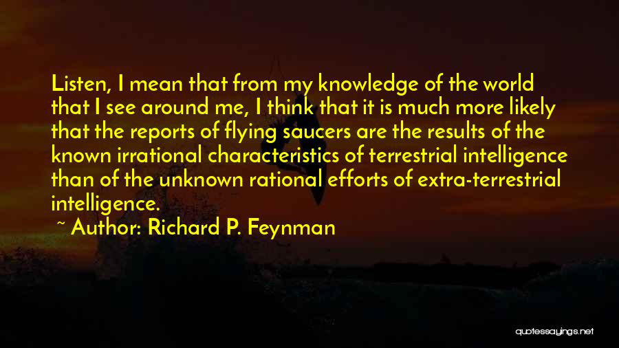 Richard P. Feynman Quotes: Listen, I Mean That From My Knowledge Of The World That I See Around Me, I Think That It Is