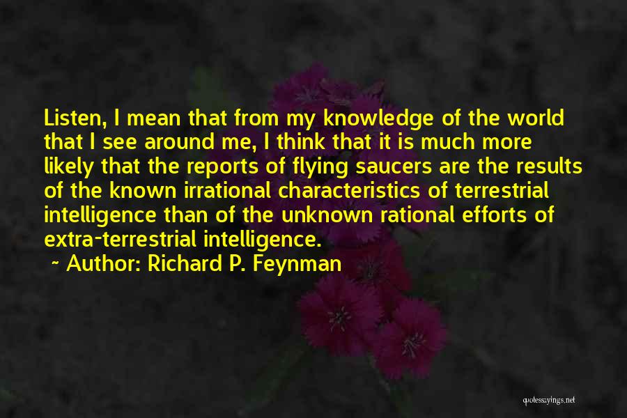 Richard P. Feynman Quotes: Listen, I Mean That From My Knowledge Of The World That I See Around Me, I Think That It Is