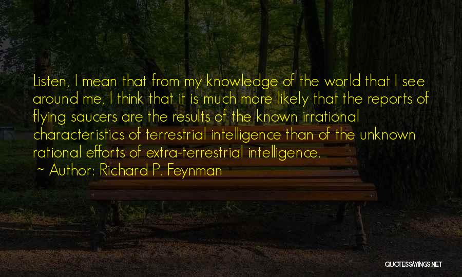 Richard P. Feynman Quotes: Listen, I Mean That From My Knowledge Of The World That I See Around Me, I Think That It Is