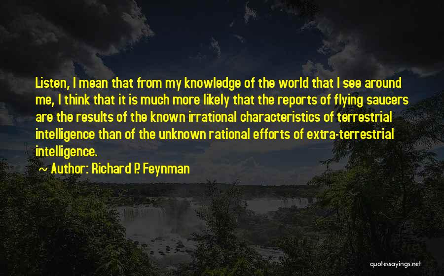 Richard P. Feynman Quotes: Listen, I Mean That From My Knowledge Of The World That I See Around Me, I Think That It Is