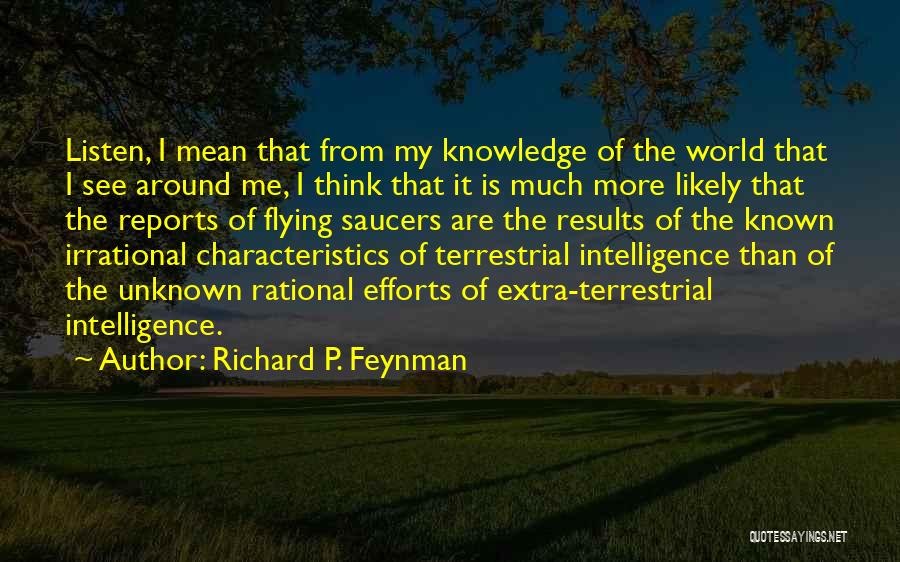 Richard P. Feynman Quotes: Listen, I Mean That From My Knowledge Of The World That I See Around Me, I Think That It Is