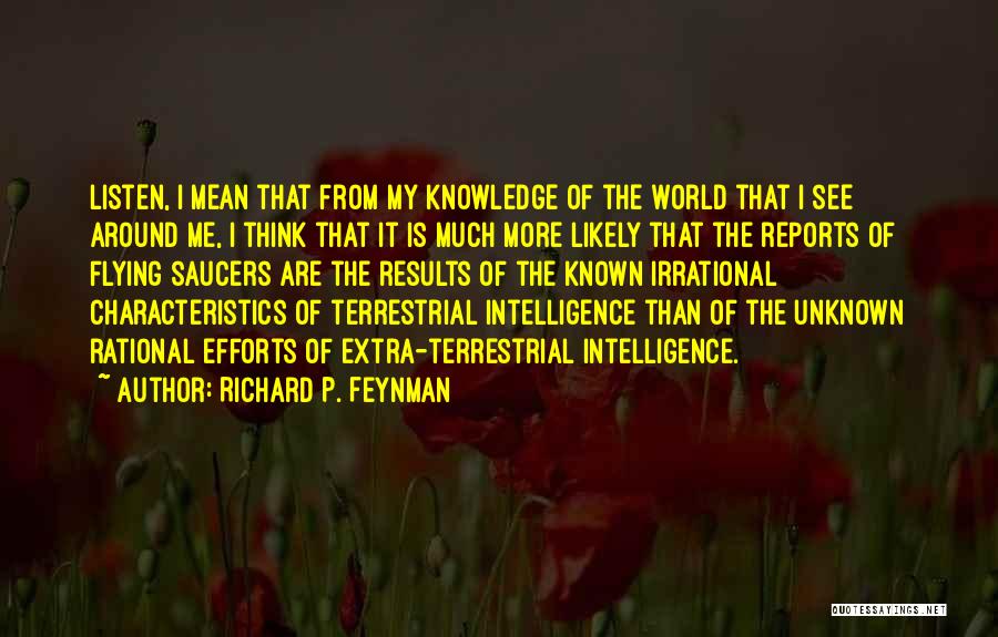 Richard P. Feynman Quotes: Listen, I Mean That From My Knowledge Of The World That I See Around Me, I Think That It Is