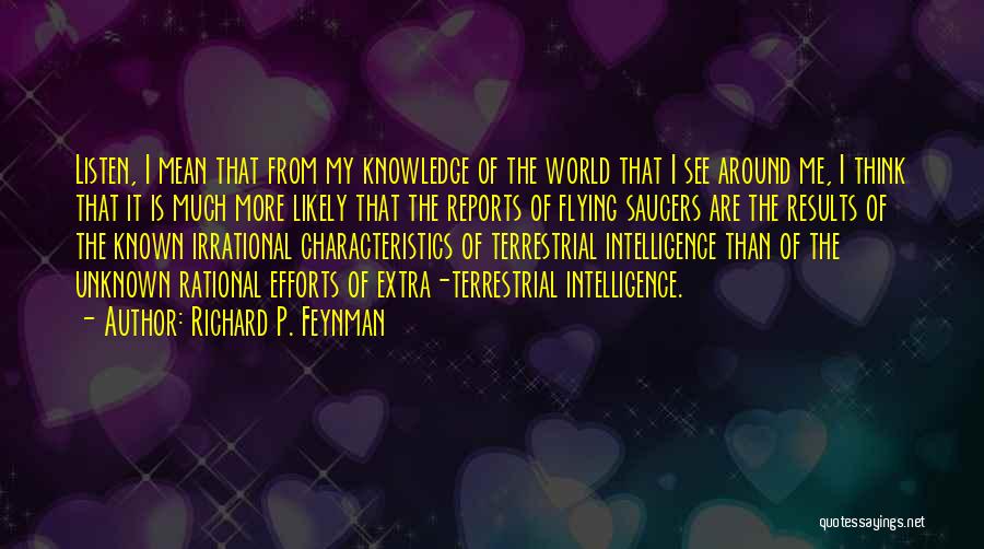 Richard P. Feynman Quotes: Listen, I Mean That From My Knowledge Of The World That I See Around Me, I Think That It Is