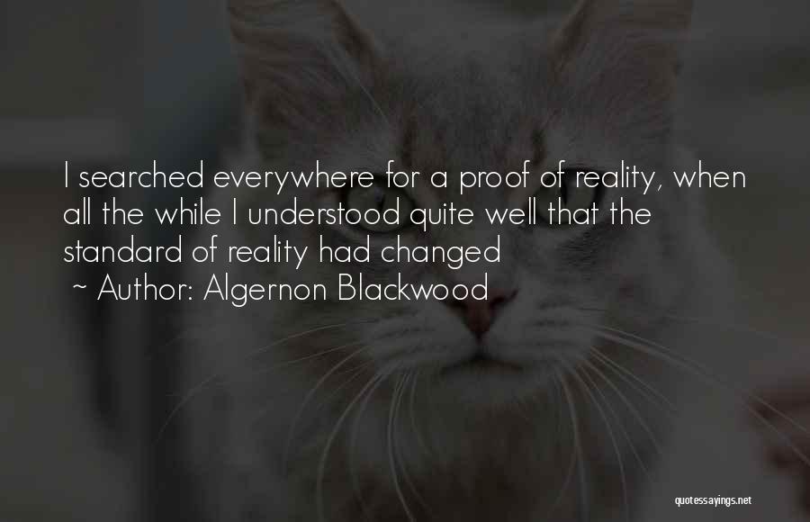 Algernon Blackwood Quotes: I Searched Everywhere For A Proof Of Reality, When All The While I Understood Quite Well That The Standard Of