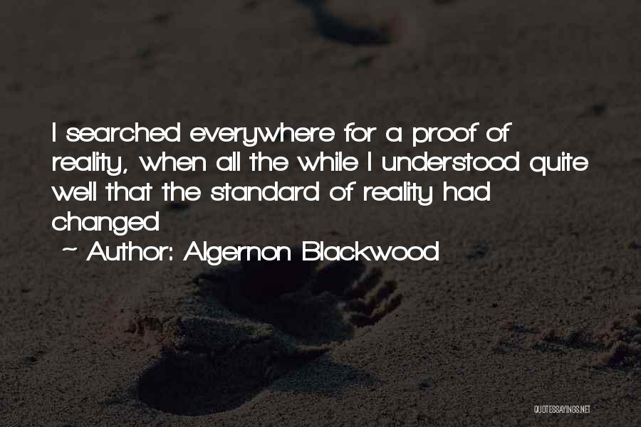 Algernon Blackwood Quotes: I Searched Everywhere For A Proof Of Reality, When All The While I Understood Quite Well That The Standard Of