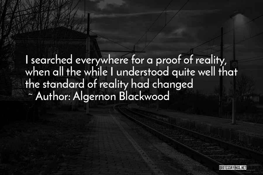 Algernon Blackwood Quotes: I Searched Everywhere For A Proof Of Reality, When All The While I Understood Quite Well That The Standard Of