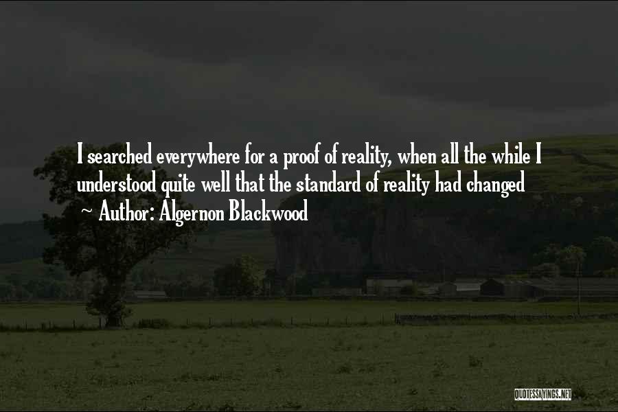 Algernon Blackwood Quotes: I Searched Everywhere For A Proof Of Reality, When All The While I Understood Quite Well That The Standard Of