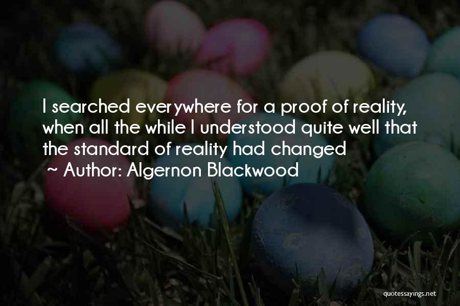 Algernon Blackwood Quotes: I Searched Everywhere For A Proof Of Reality, When All The While I Understood Quite Well That The Standard Of