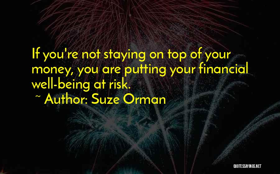 Suze Orman Quotes: If You're Not Staying On Top Of Your Money, You Are Putting Your Financial Well-being At Risk.