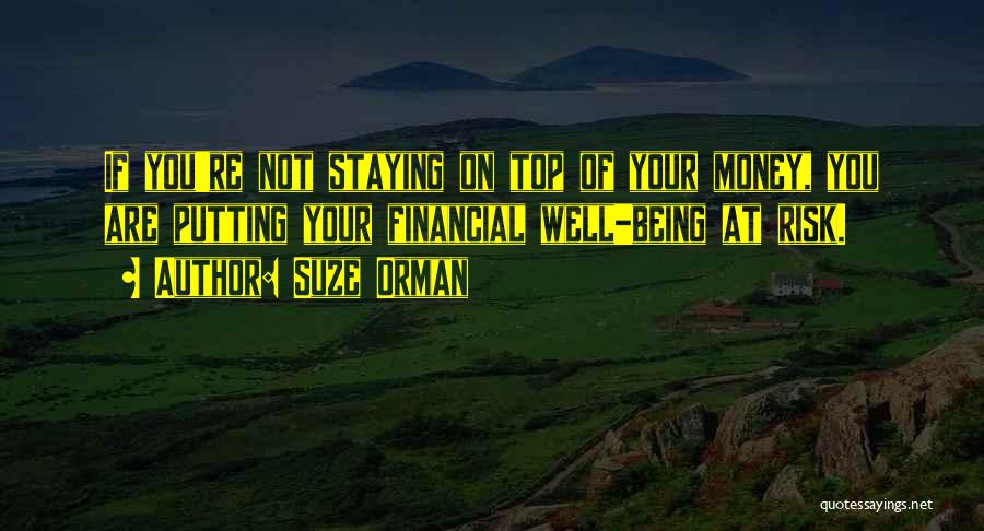 Suze Orman Quotes: If You're Not Staying On Top Of Your Money, You Are Putting Your Financial Well-being At Risk.