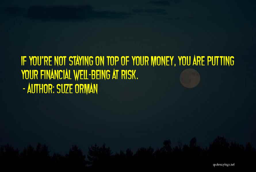 Suze Orman Quotes: If You're Not Staying On Top Of Your Money, You Are Putting Your Financial Well-being At Risk.