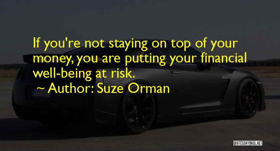 Suze Orman Quotes: If You're Not Staying On Top Of Your Money, You Are Putting Your Financial Well-being At Risk.