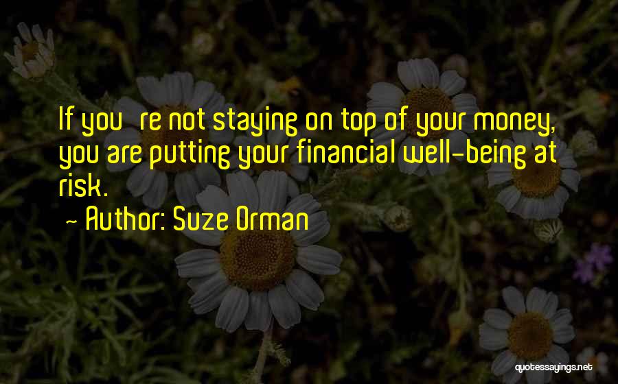Suze Orman Quotes: If You're Not Staying On Top Of Your Money, You Are Putting Your Financial Well-being At Risk.