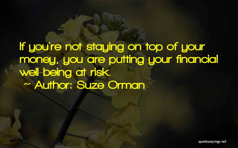 Suze Orman Quotes: If You're Not Staying On Top Of Your Money, You Are Putting Your Financial Well-being At Risk.