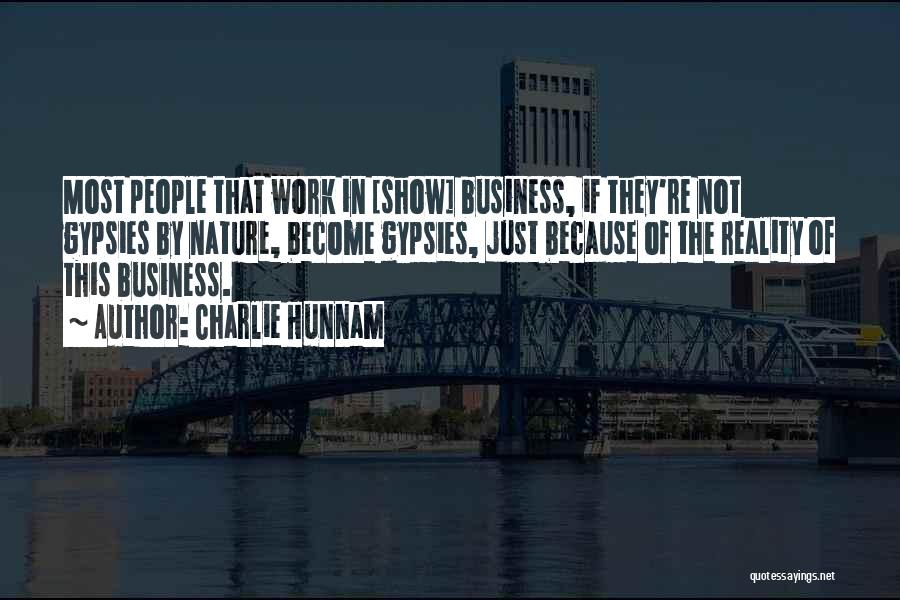 Charlie Hunnam Quotes: Most People That Work In [show] Business, If They're Not Gypsies By Nature, Become Gypsies, Just Because Of The Reality