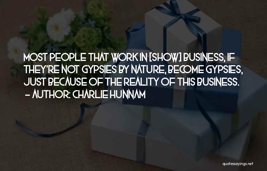 Charlie Hunnam Quotes: Most People That Work In [show] Business, If They're Not Gypsies By Nature, Become Gypsies, Just Because Of The Reality