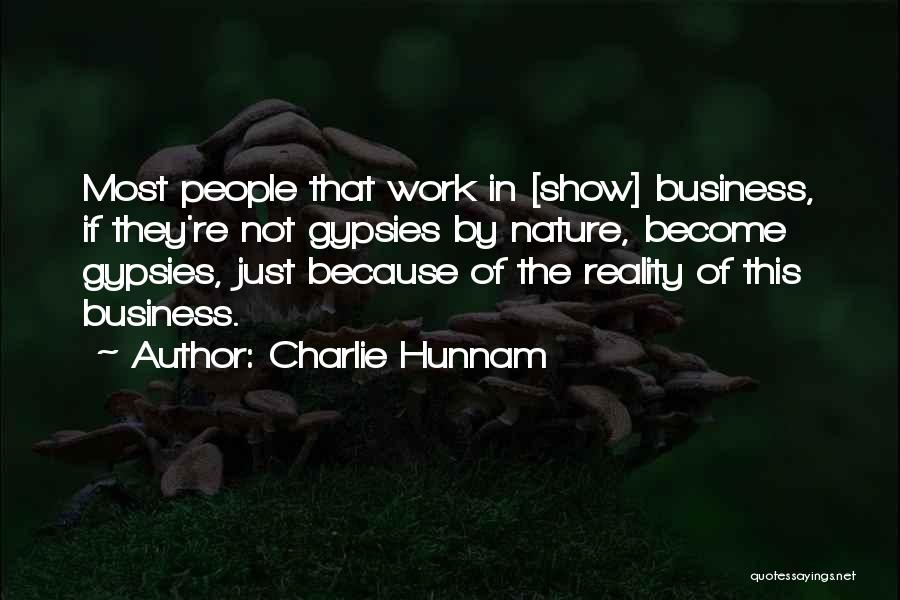 Charlie Hunnam Quotes: Most People That Work In [show] Business, If They're Not Gypsies By Nature, Become Gypsies, Just Because Of The Reality