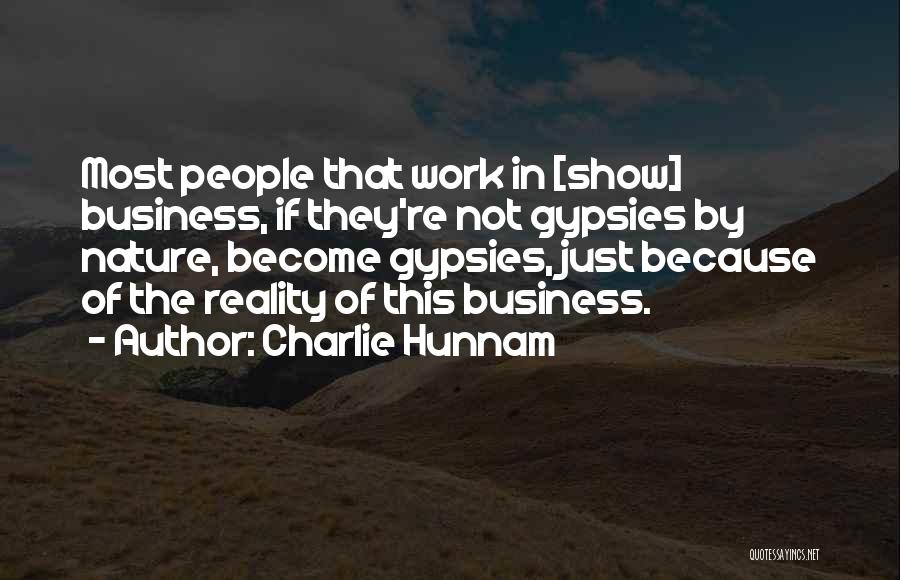 Charlie Hunnam Quotes: Most People That Work In [show] Business, If They're Not Gypsies By Nature, Become Gypsies, Just Because Of The Reality