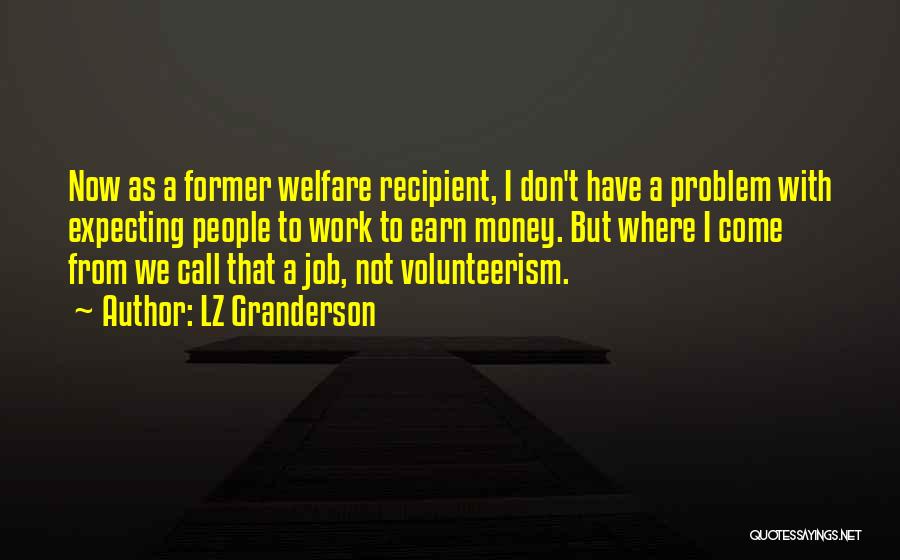 LZ Granderson Quotes: Now As A Former Welfare Recipient, I Don't Have A Problem With Expecting People To Work To Earn Money. But