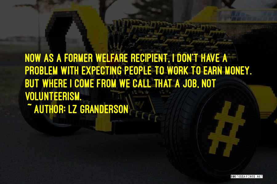 LZ Granderson Quotes: Now As A Former Welfare Recipient, I Don't Have A Problem With Expecting People To Work To Earn Money. But