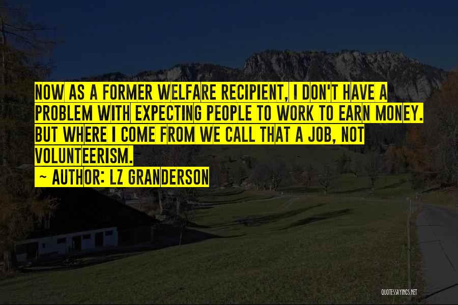 LZ Granderson Quotes: Now As A Former Welfare Recipient, I Don't Have A Problem With Expecting People To Work To Earn Money. But